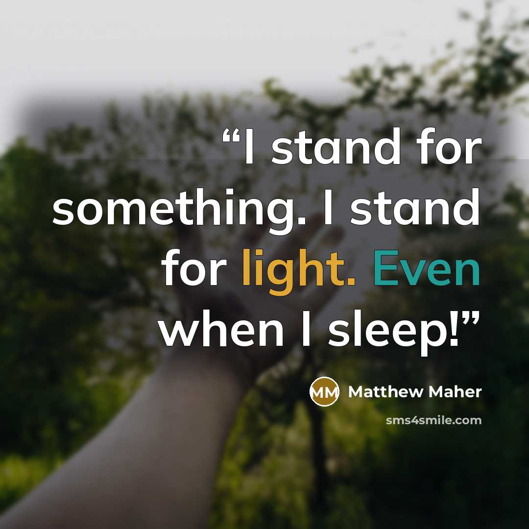 “I stand for something. I stand for light. Even when I sleep!” quote by Matthew Maher