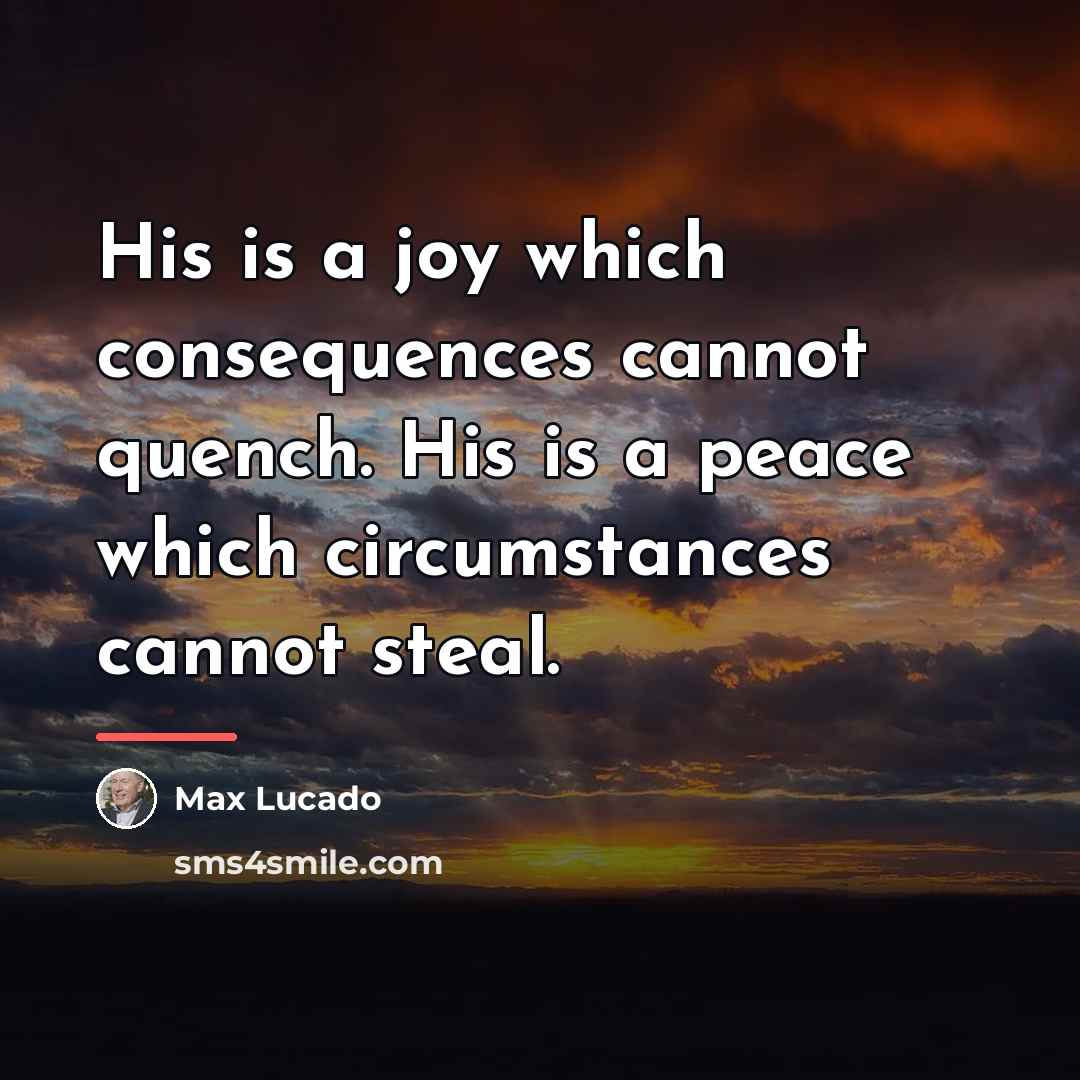 “His is a joy which consequences cannot quench. His is…” quote by Max Lucado
