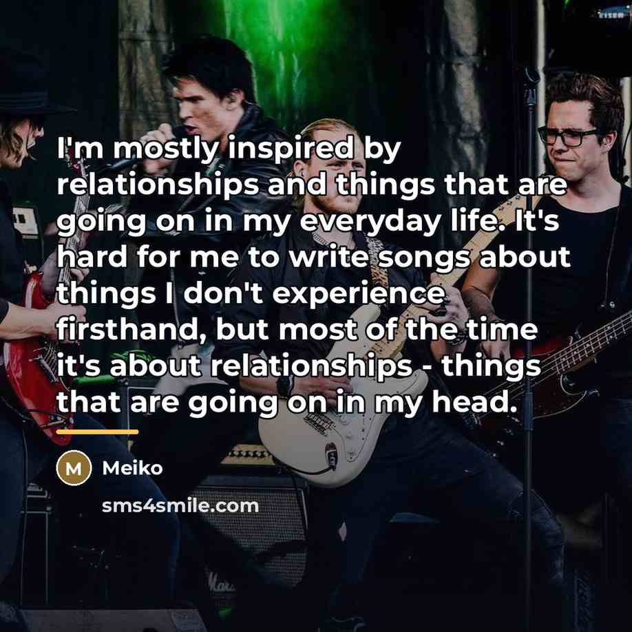 “I'm mostly inspired by relationships and things that are going…” quote by Meiko