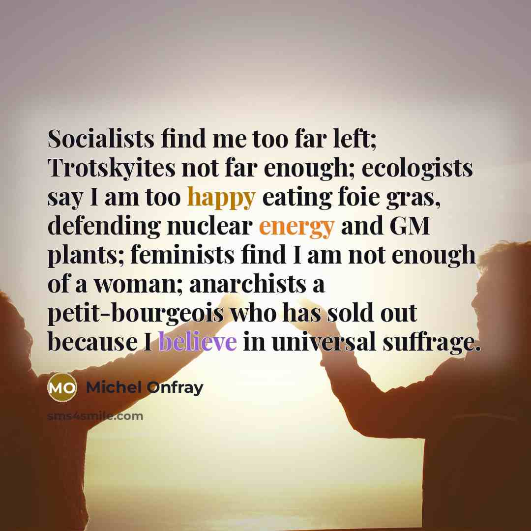 “Socialists find me too far left; Trotskyites not far enough;…” quote by Michel Onfray