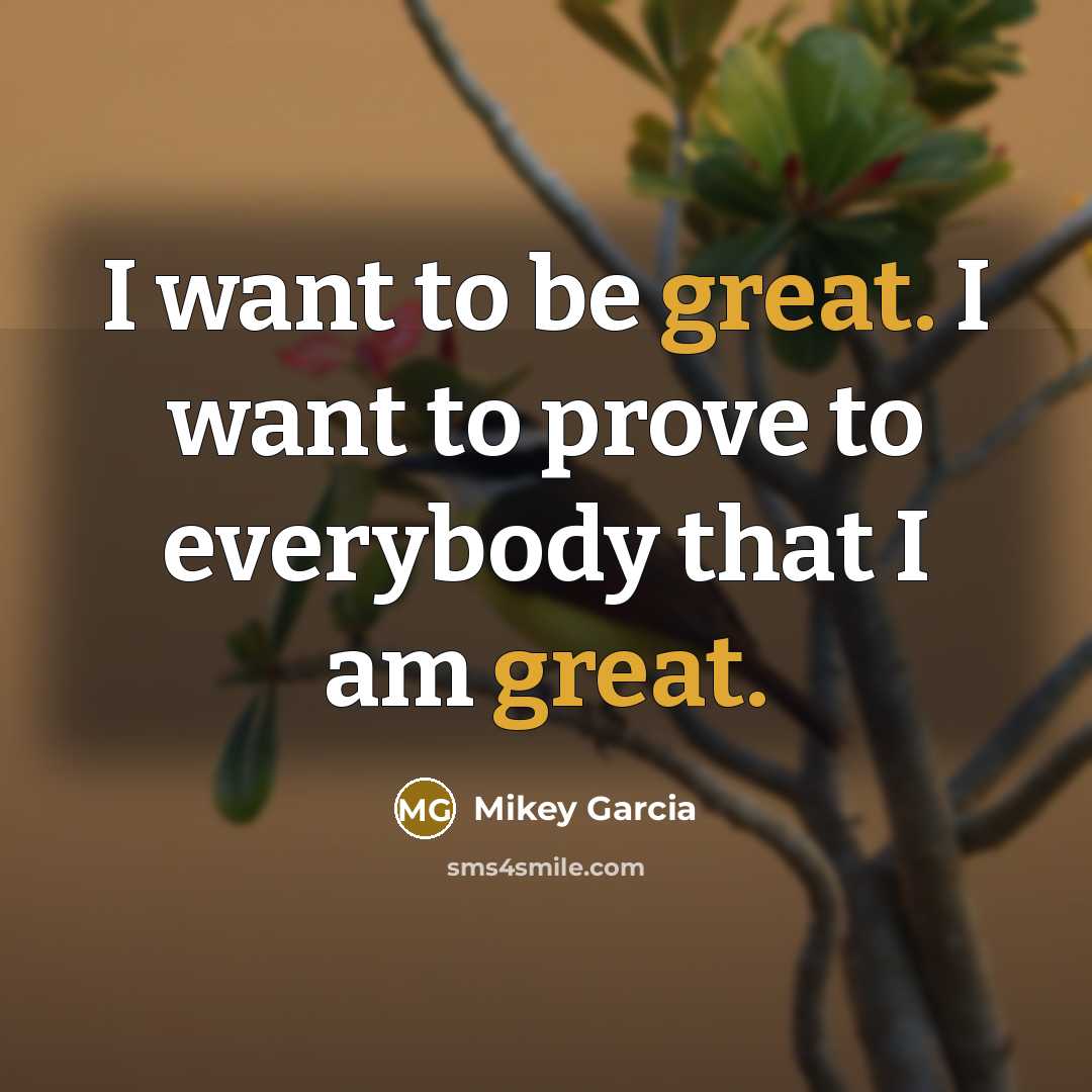 “I want to be great. I want to prove to…” quote by Mikey Garcia
