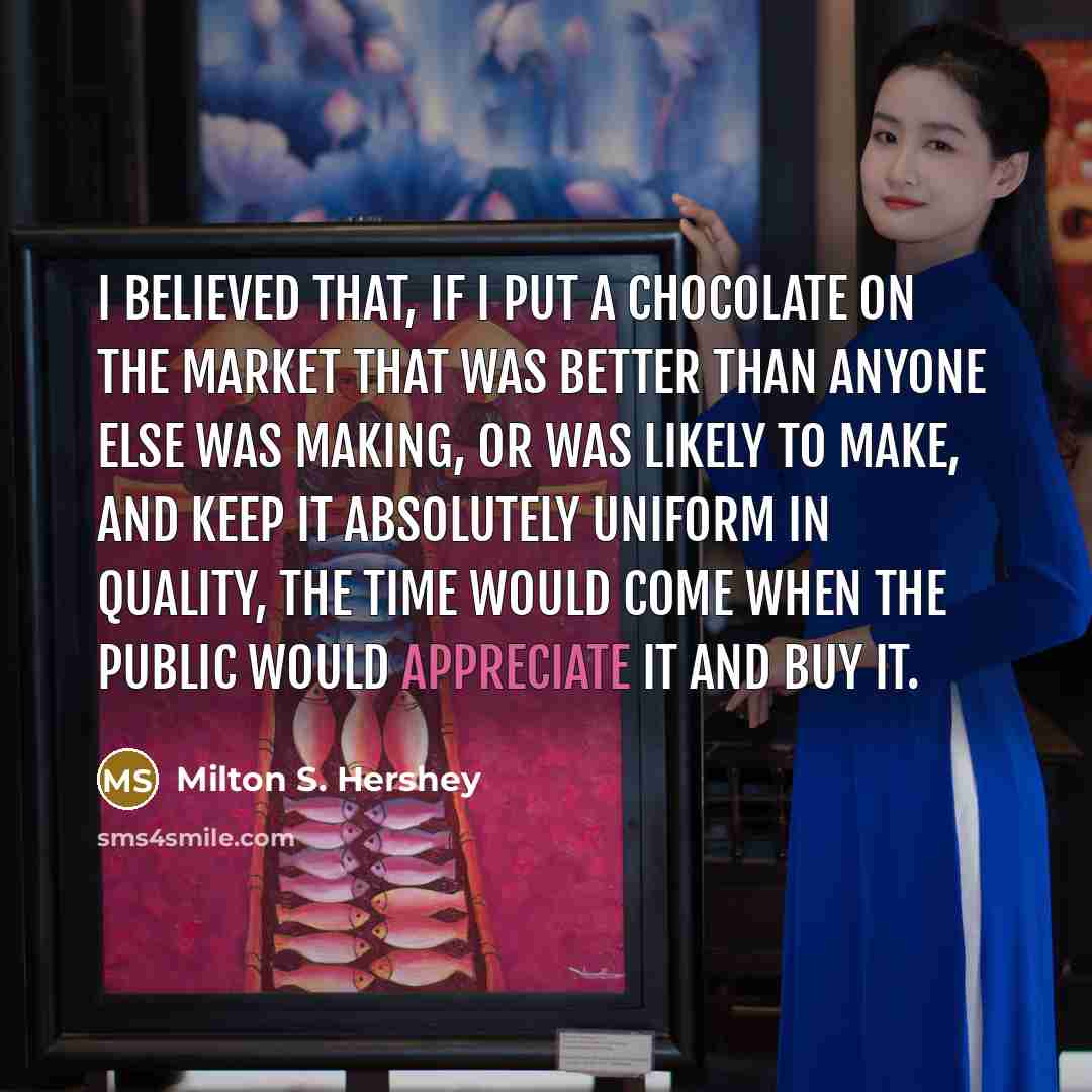 “I believed that, if I put a chocolate on the…” quote by Milton S. Hershey