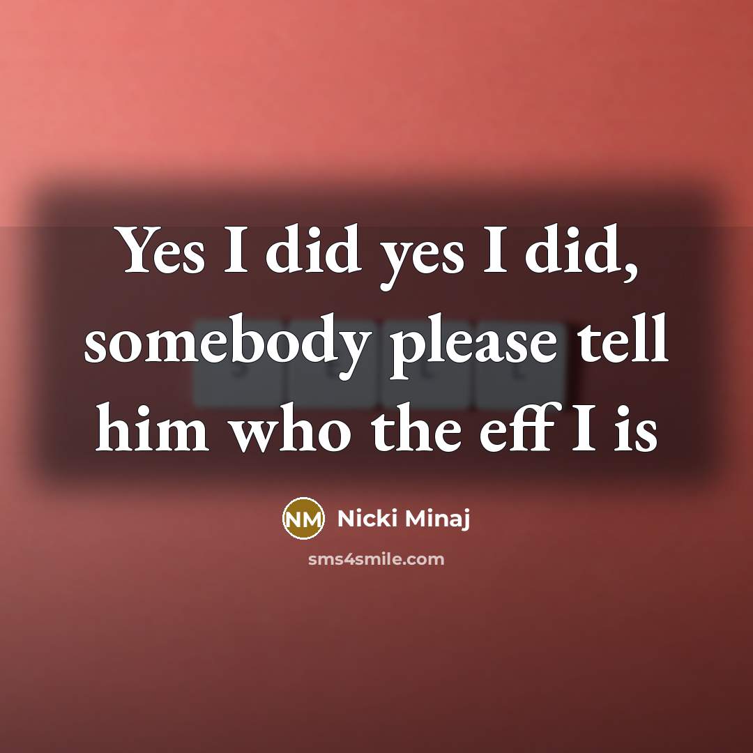 “Yes I did yes I did, somebody please tell him who the eff I is” quote by Nicki Minaj
