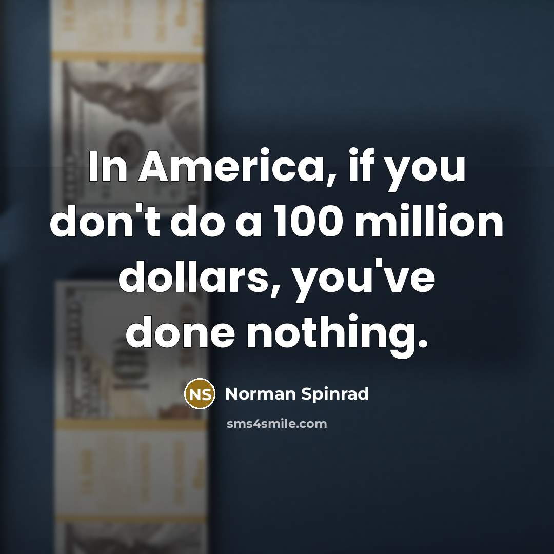 “In America, if you don't do a 100 million dollars,…” quote by Norman Spinrad