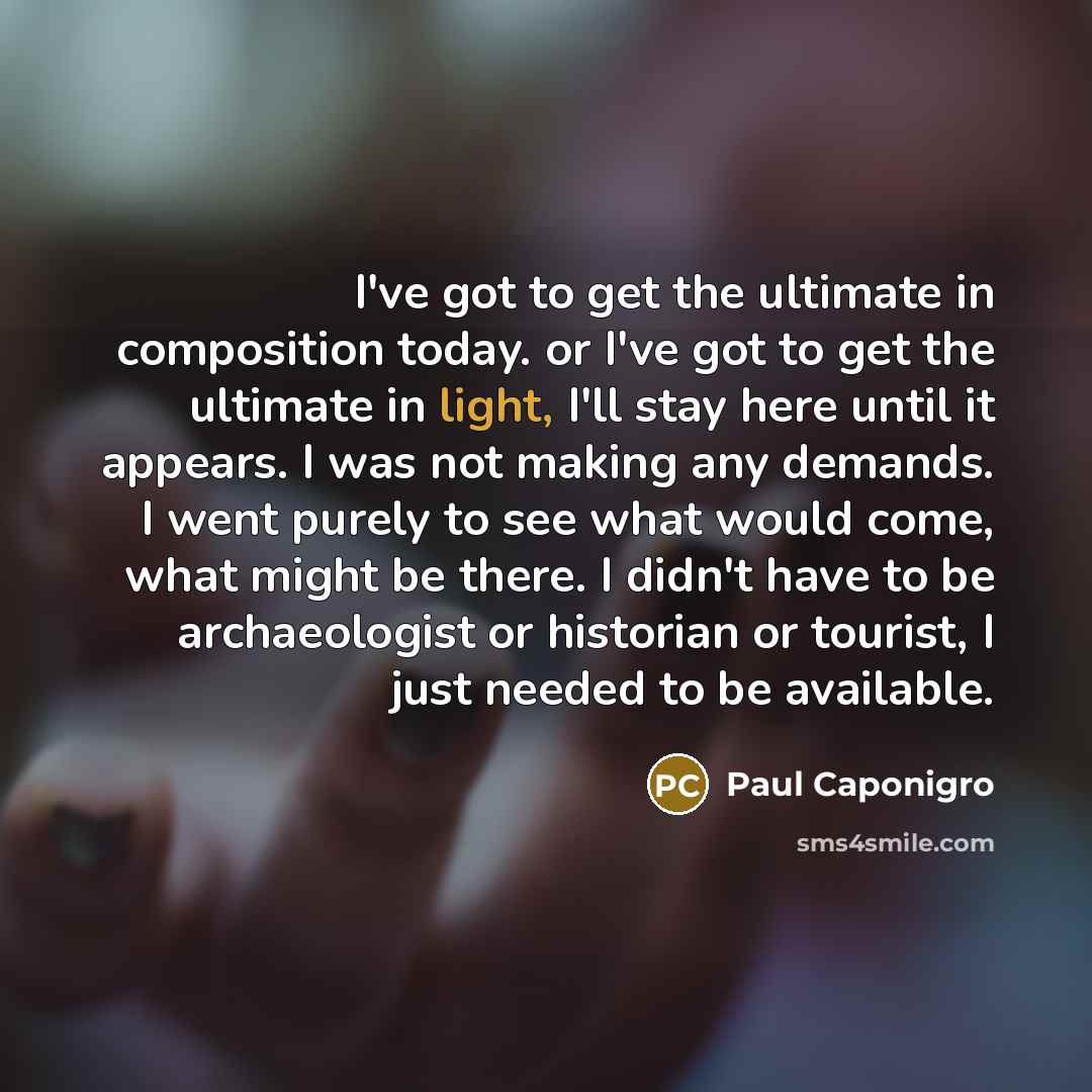 “I've got to get the ultimate in composition today. or…” quote by Paul Caponigro