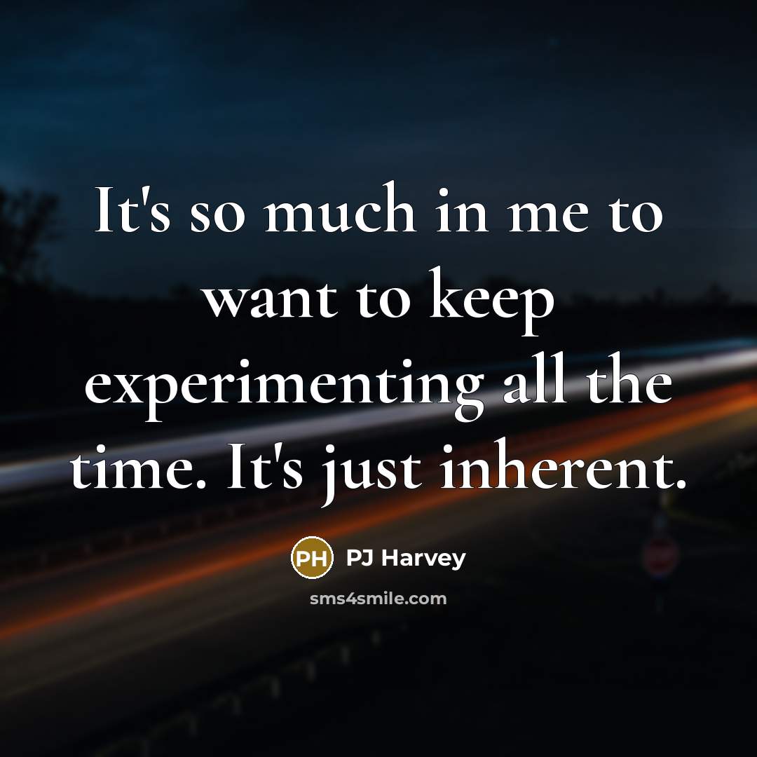 “It's so much in me to want to keep experimenting…” quote by PJ Harvey