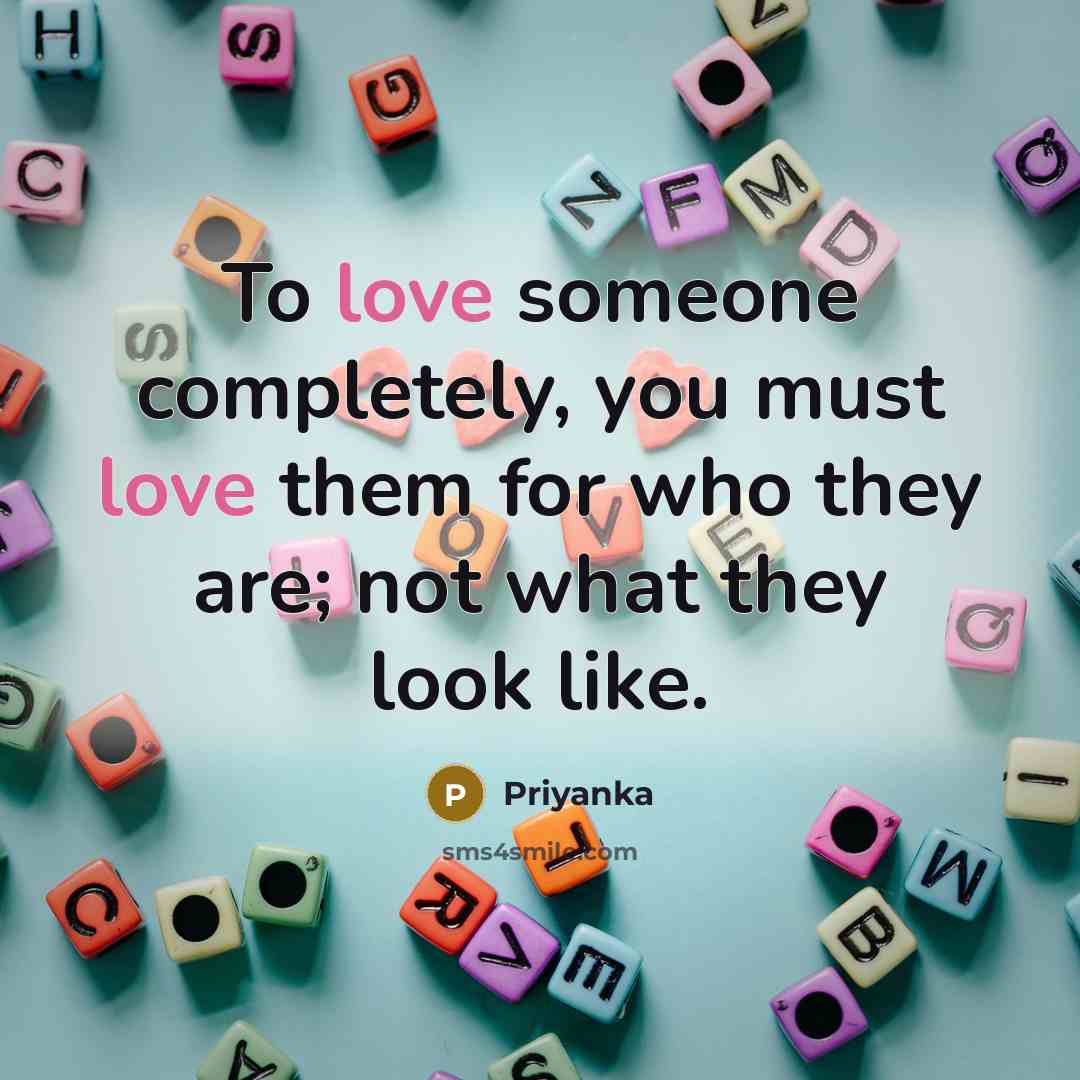 “To love someone completely, you must love them for who they are; not what they look like.” quote by Priyanka
