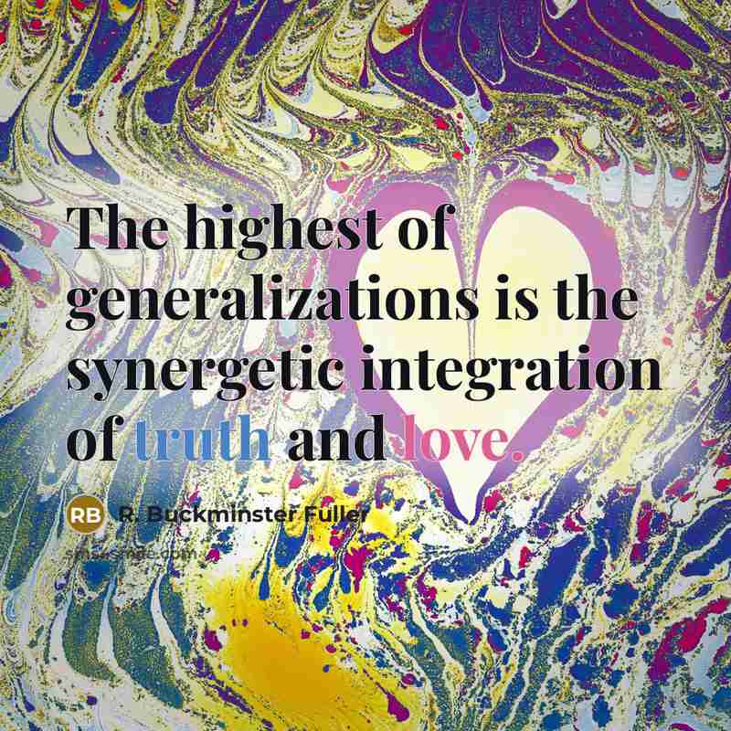 “The highest of generalizations is the synergetic integration of truth…” quote by R. Buckminster Fuller