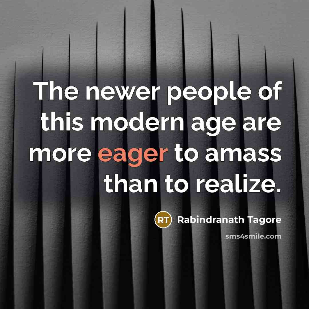 “The newer people of this modern age are more eager…” quote by Rabindranath Tagore