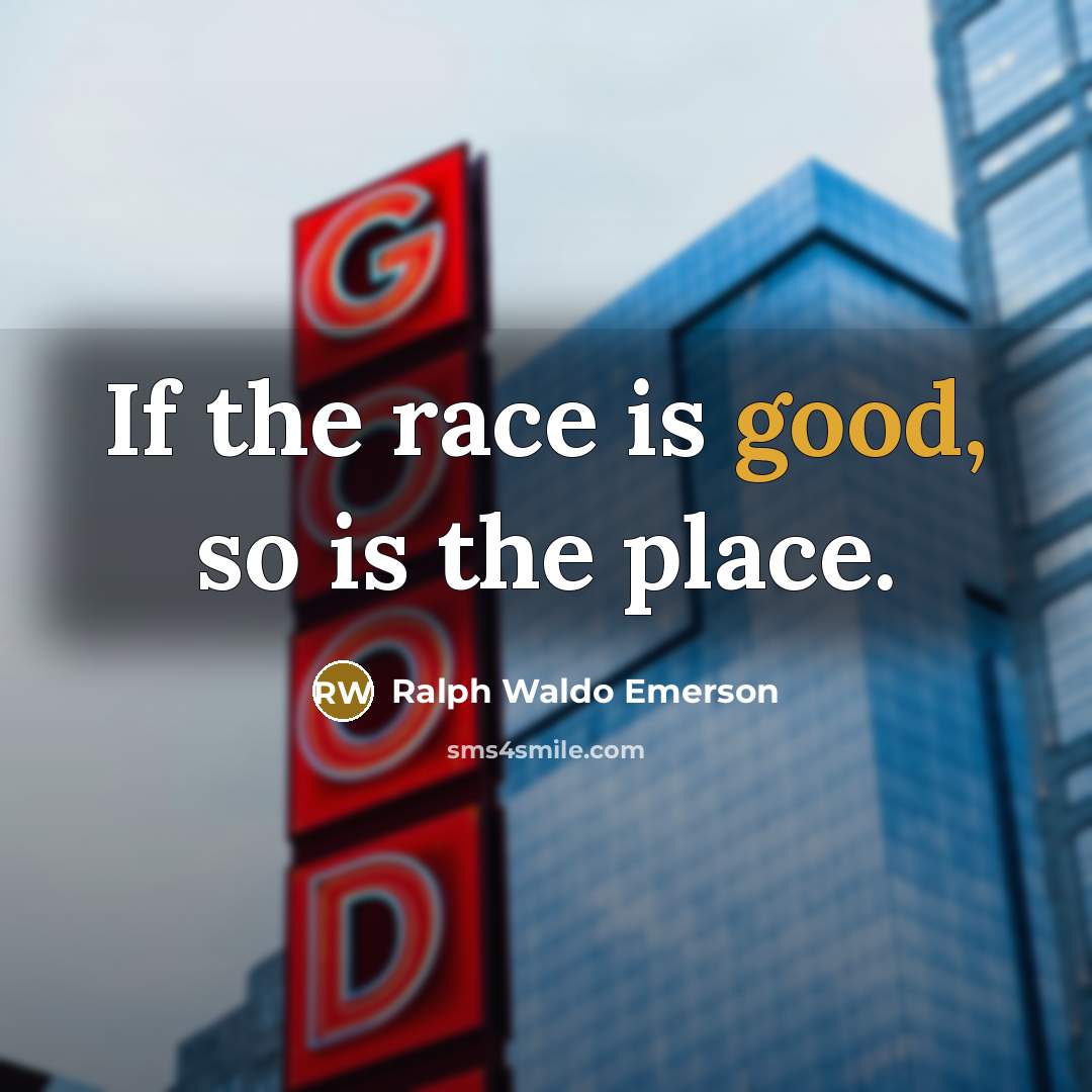 “If the race is good, so is the place.…” quote by Ralph Waldo Emerson