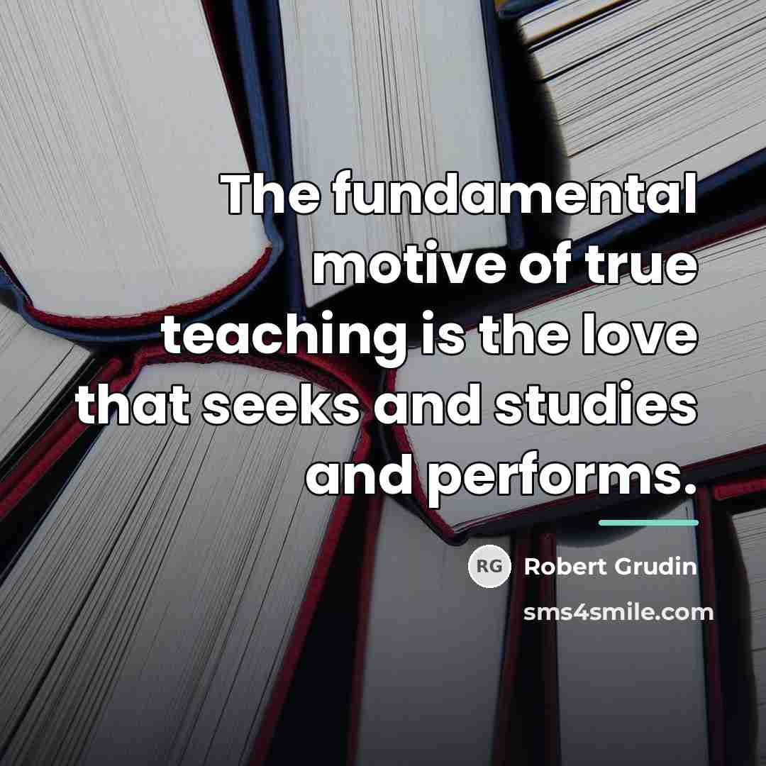 “The fundamental motive of true teaching is the love that…” quote by Robert Grudin