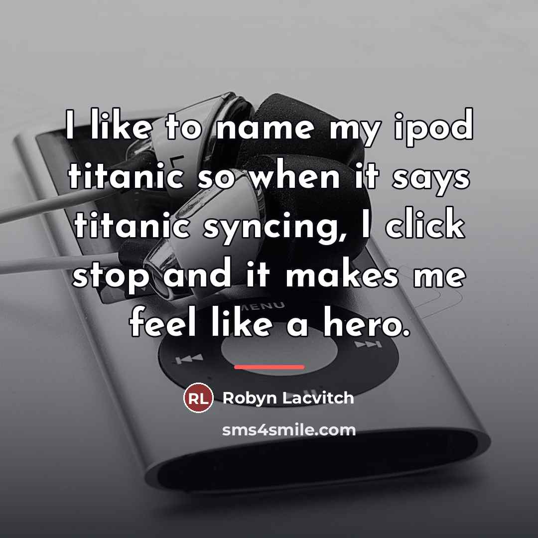 “I like to name my ipod titanic so when it…” quote by Robyn Lacvitch