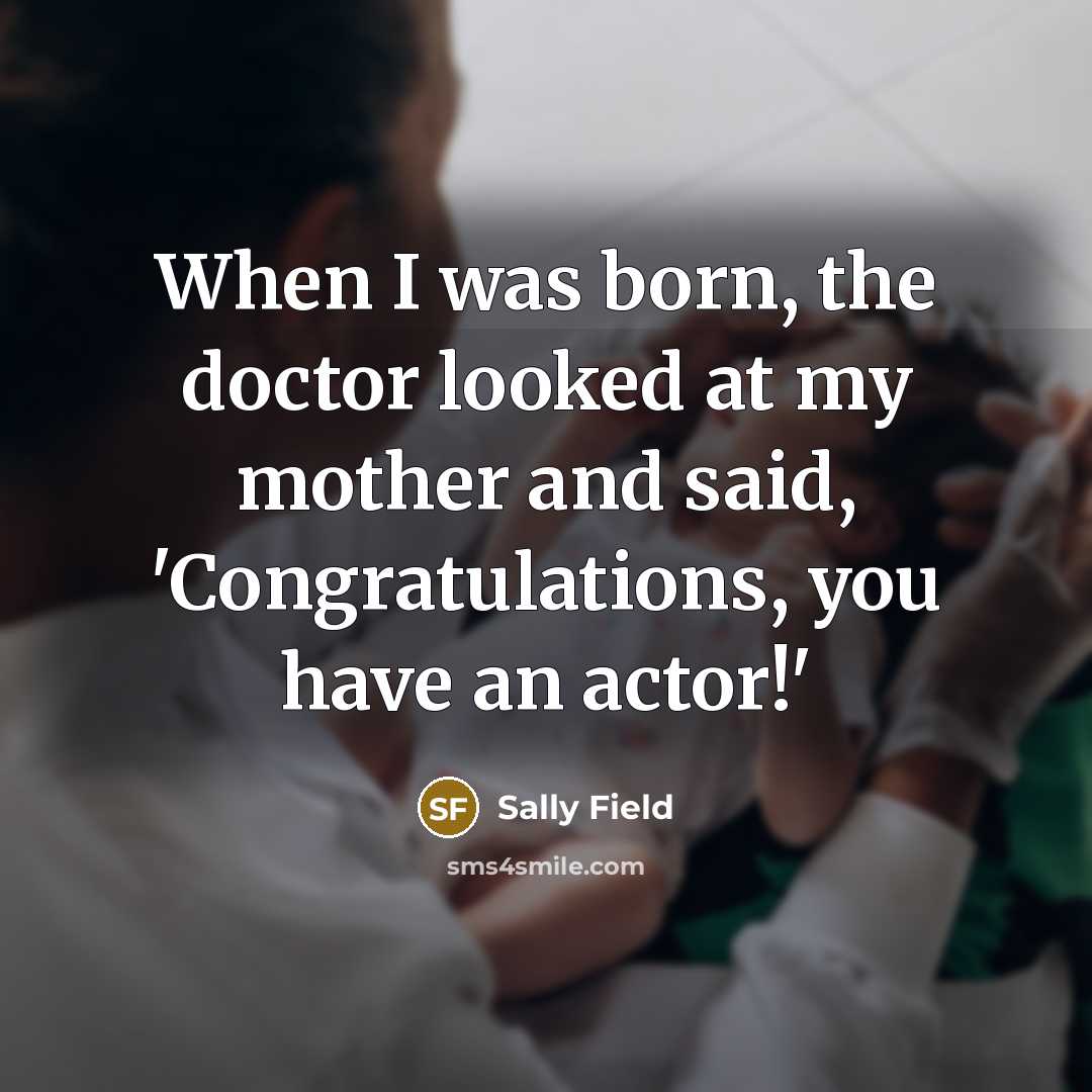 “When I was born, the doctor looked at my mother…” quote by Sally Field