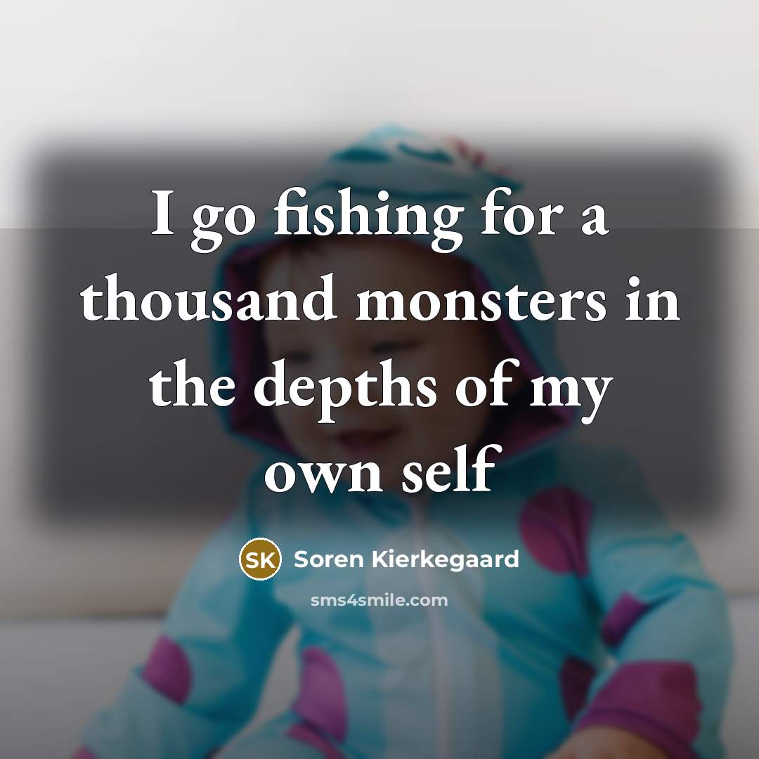 “I go fishing for a thousand monsters in the depths…” quote by Soren Kierkegaard