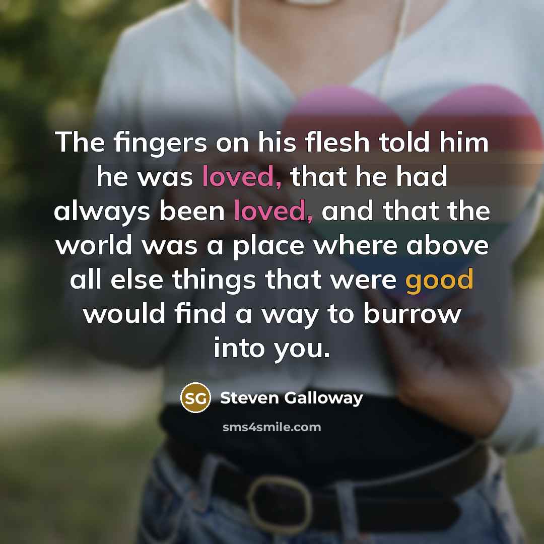 “The fingers on his flesh told him he was loved,…” quote by Steven Galloway