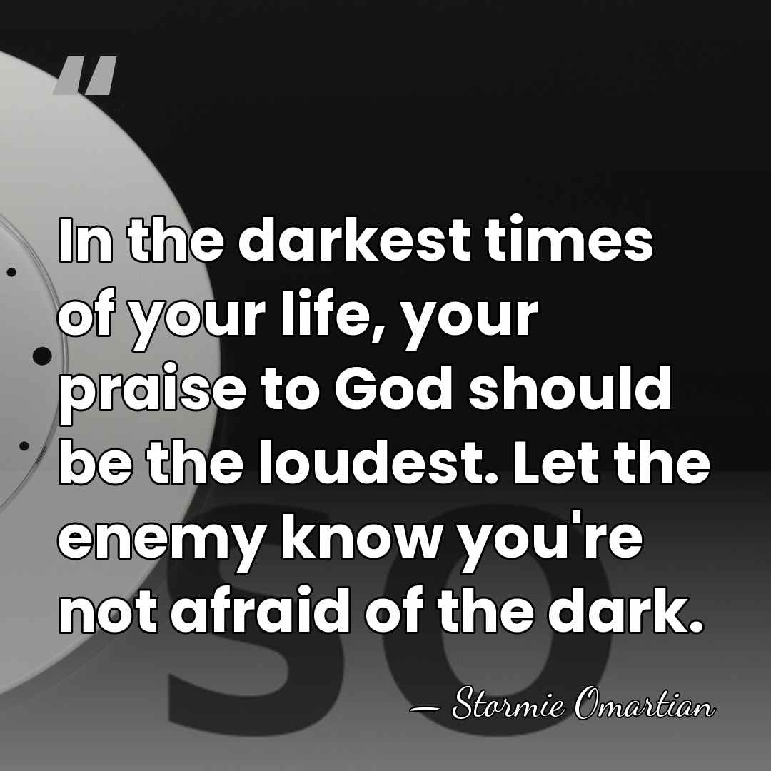 In the darkest times of your life, your praise to God should&hellip; - Stormie Omartian