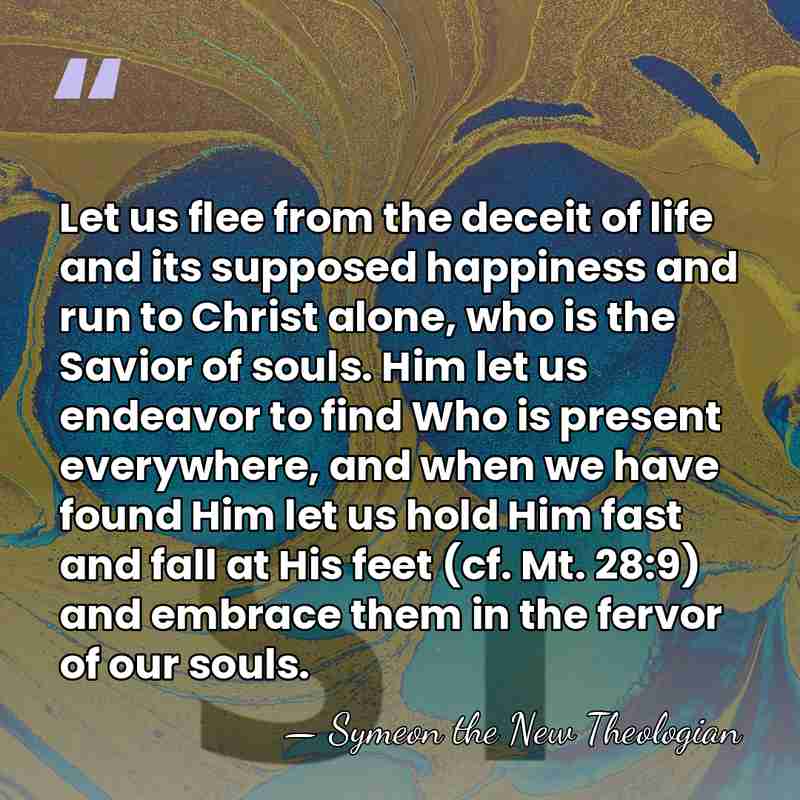 Let us flee from the deceit of life and its supposed happiness&hellip; - Symeon the New Theologian