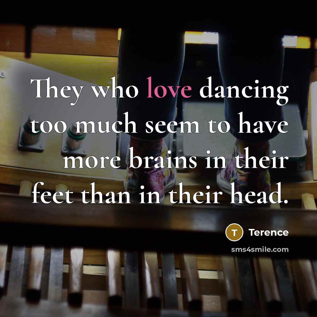 “They who love dancing too much seem to have more…” quote by Terence
