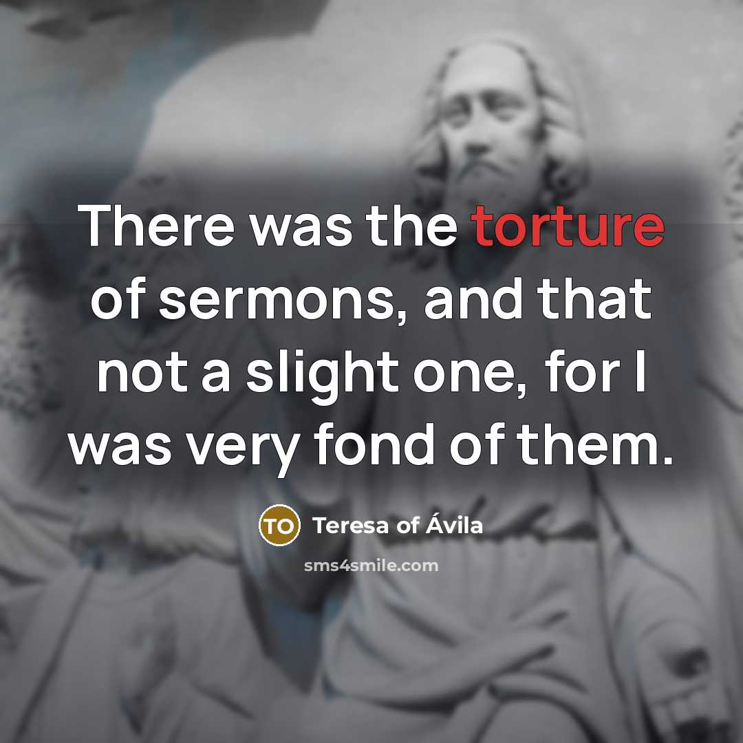 “There was the torture of sermons, and that not a…” quote by Teresa of Avila