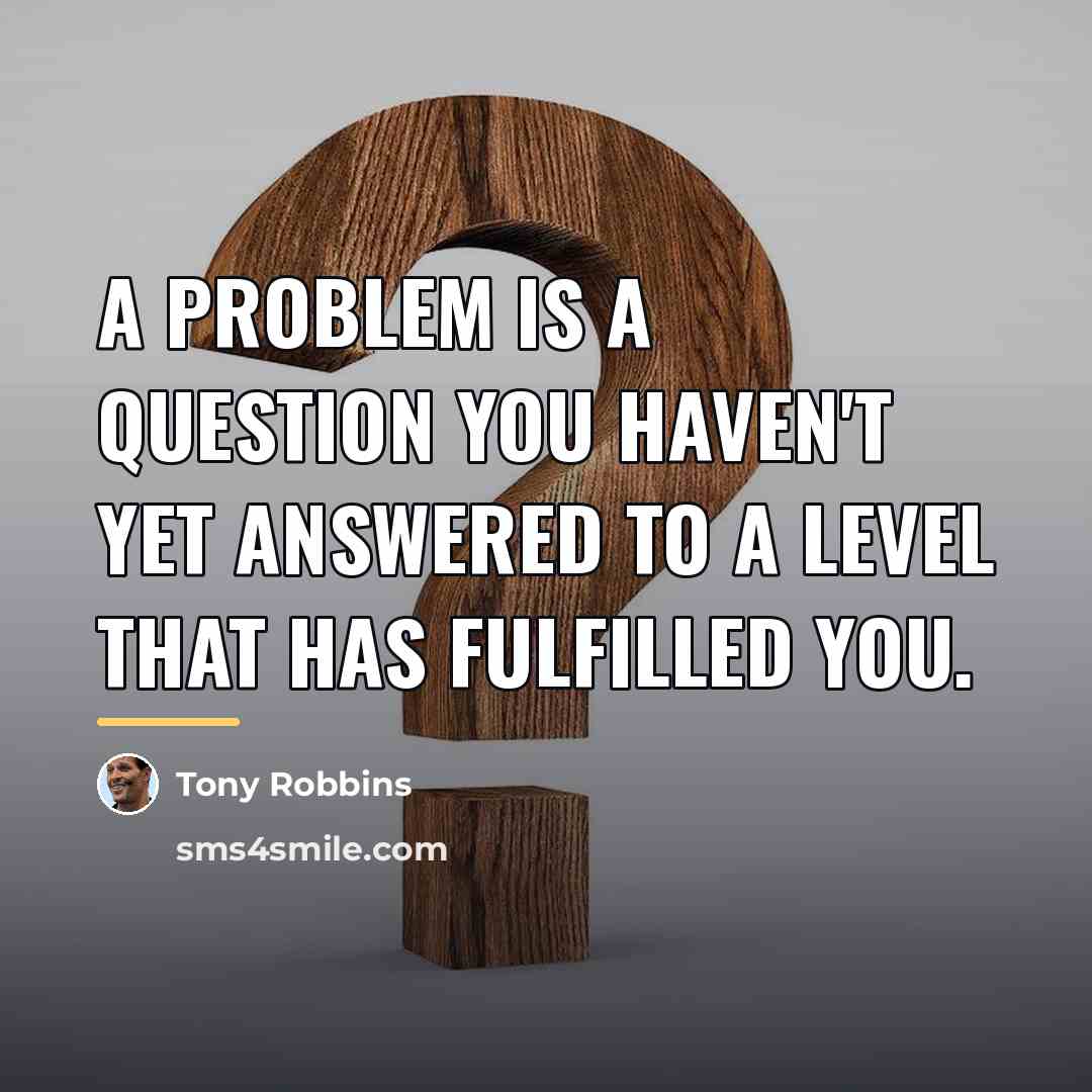“A problem is a question you haven't yet answered to…” quote by Tony Robbins