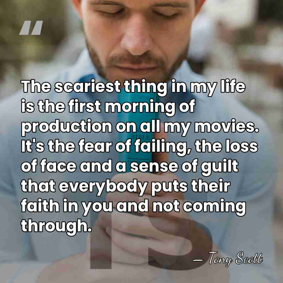 The scariest thing in my life is the first morning of production&hellip; - Tony Scott