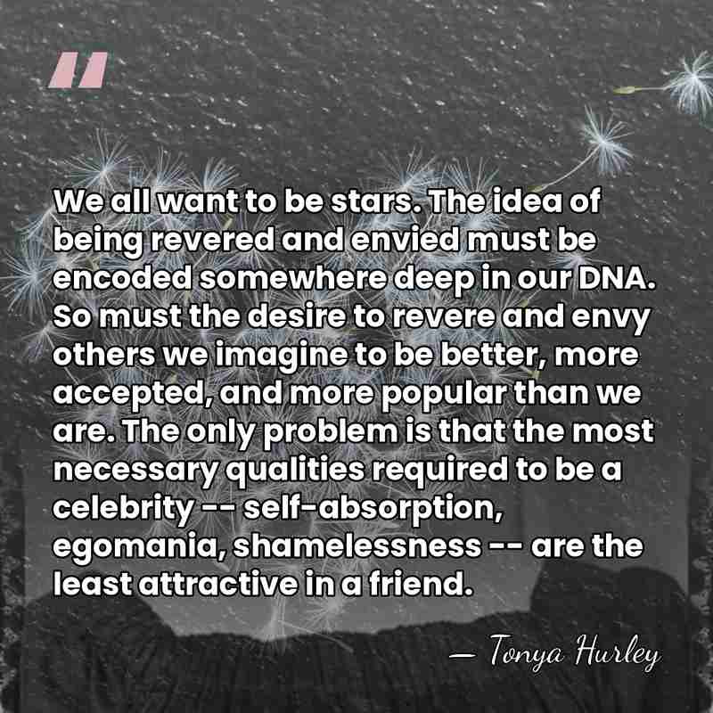 We all want to be stars. The idea of being revered and&hellip; - Tonya Hurley