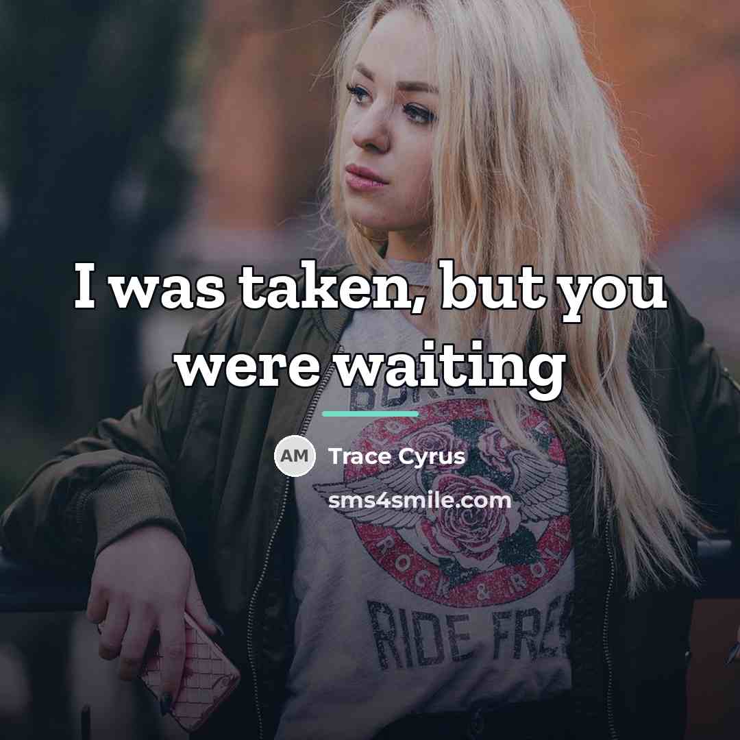 “I was taken, but you were waiting…” quote by Trace Cyrus