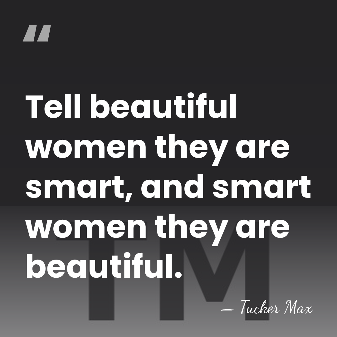 Tell beautiful women they are smart, and smart women they are beautiful. - Tucker Max