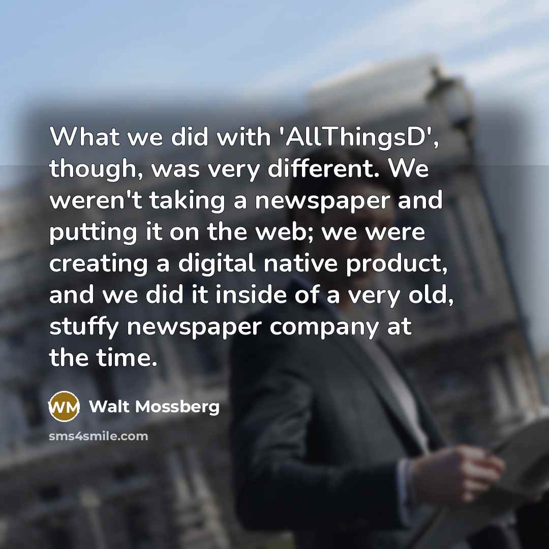 “What we did with 'AllThingsD', though, was very different. We…” quote by Walt Mossberg