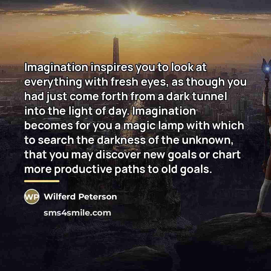 “Imagination inspires you to look at everything with fresh eyes,…” quote by Wilferd Peterson