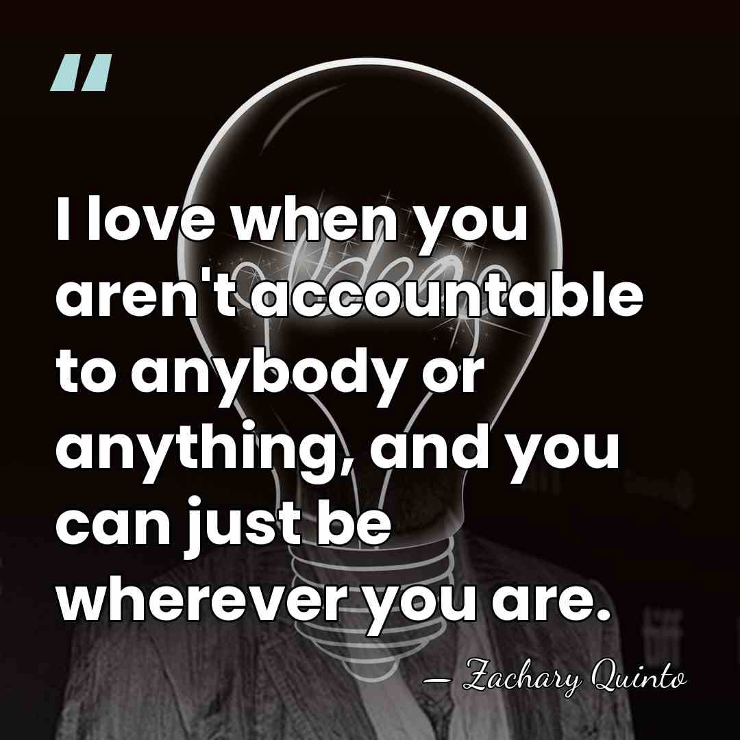 I love when you aren't accountable to anybody or anything, and you&hellip; - Zachary Quinto