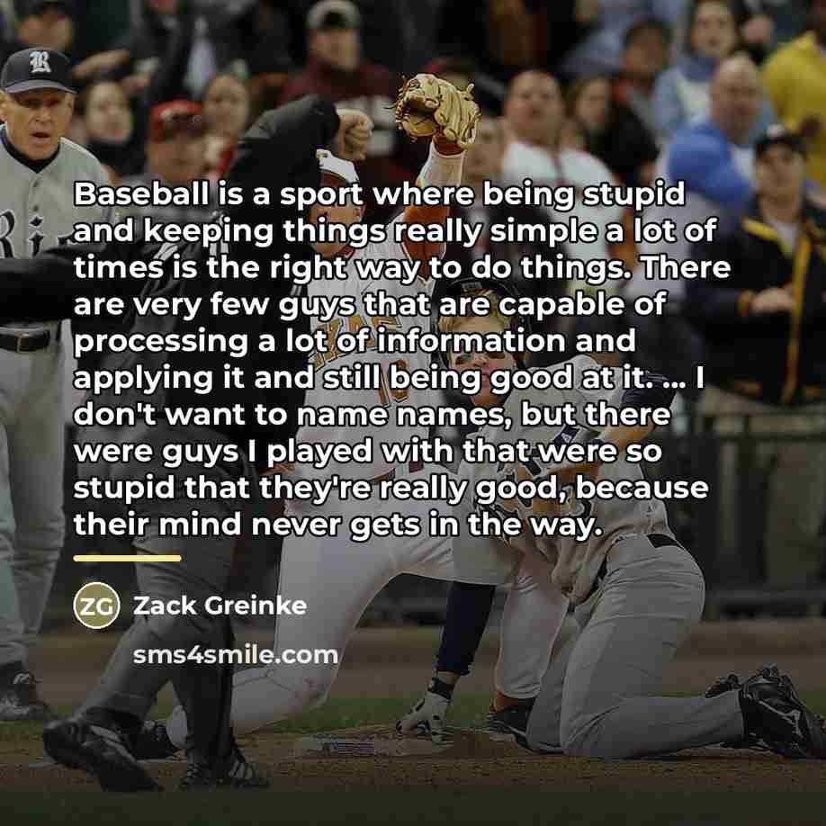 “Baseball is a sport where being stupid and keeping things…” quote by Zack Greinke