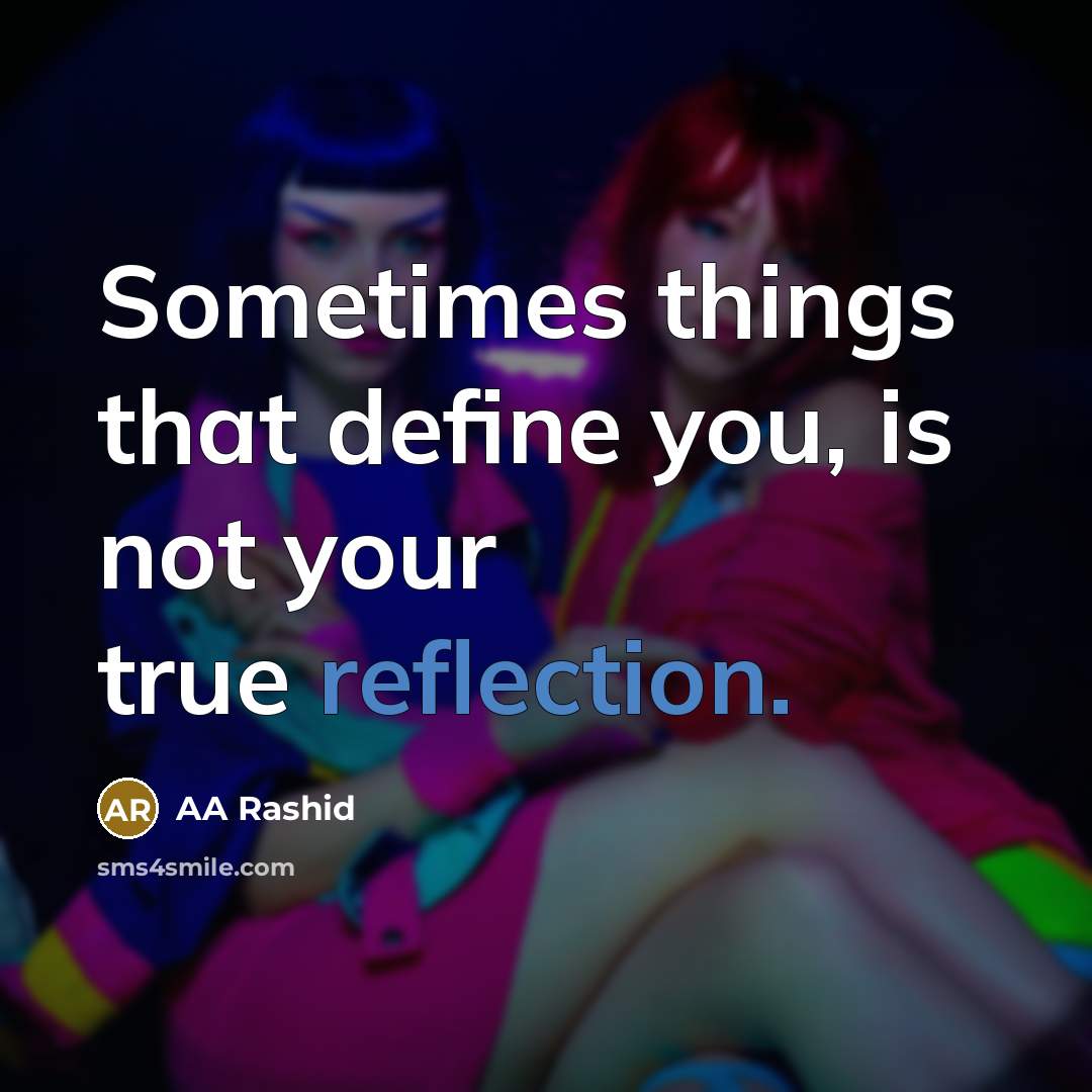 “Sometimes things that define you, is not your true reflection.” quote by AA Rashid