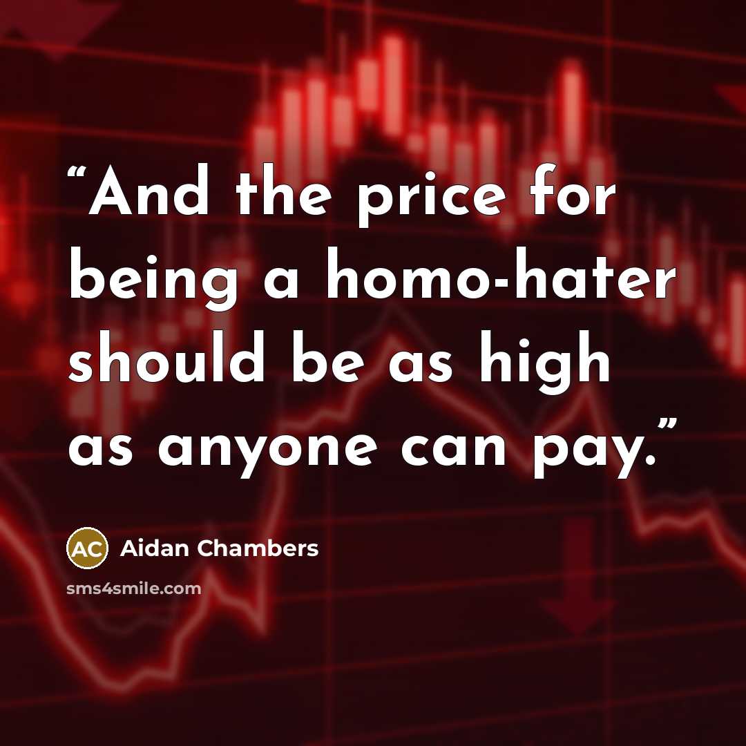 “And the price for being a homo-hater should be as high as anyone can pay.” quote by Aidan Chambers