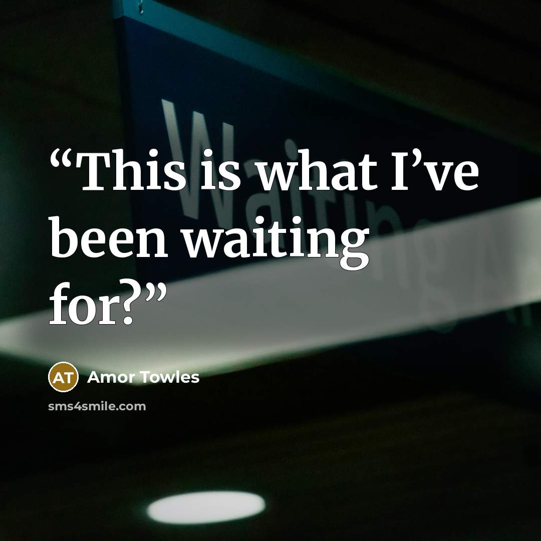 “This is what I’ve been waiting for?” quote by Amor Towles