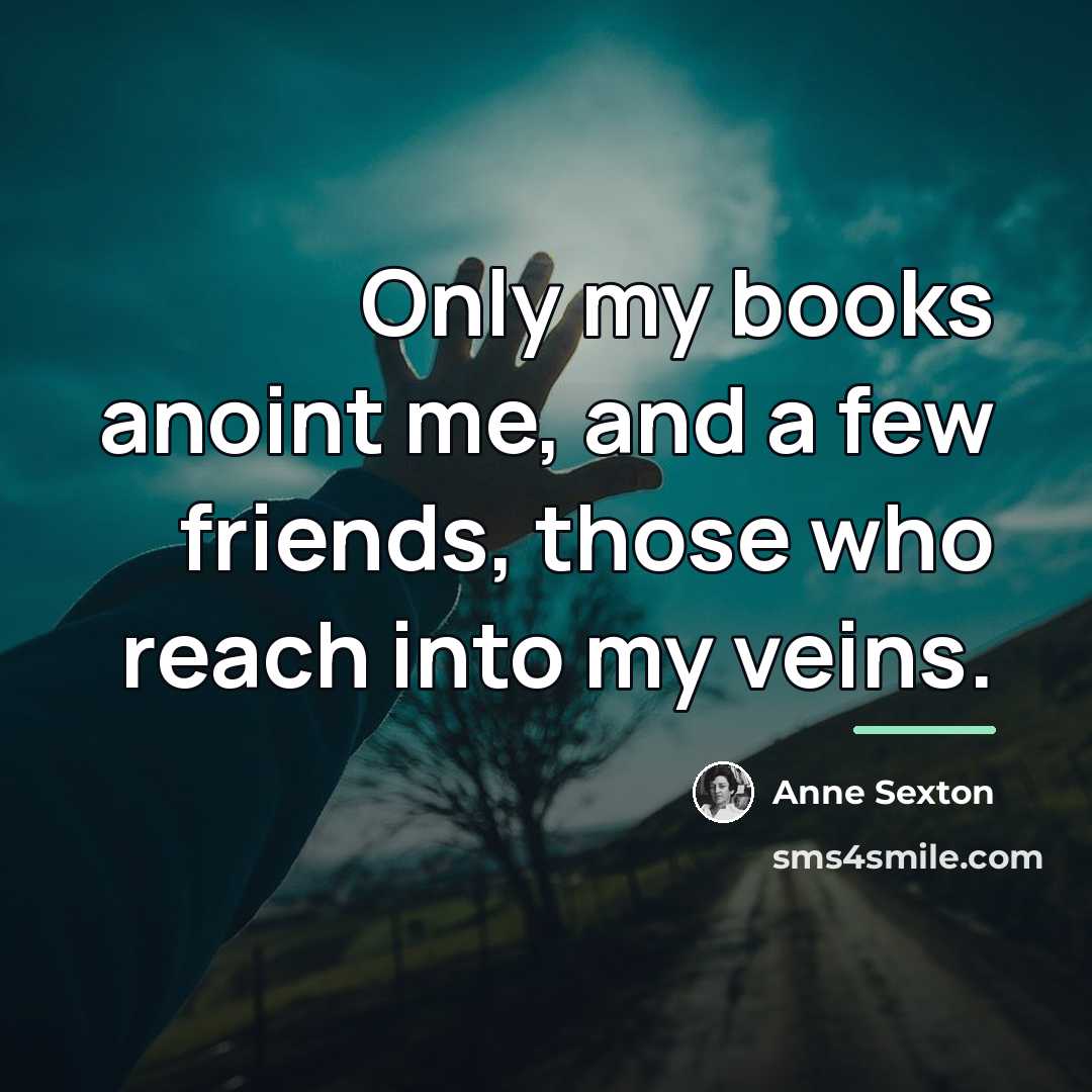“Only my books anoint me, and a few friends, those…” quote by Anne Sexton