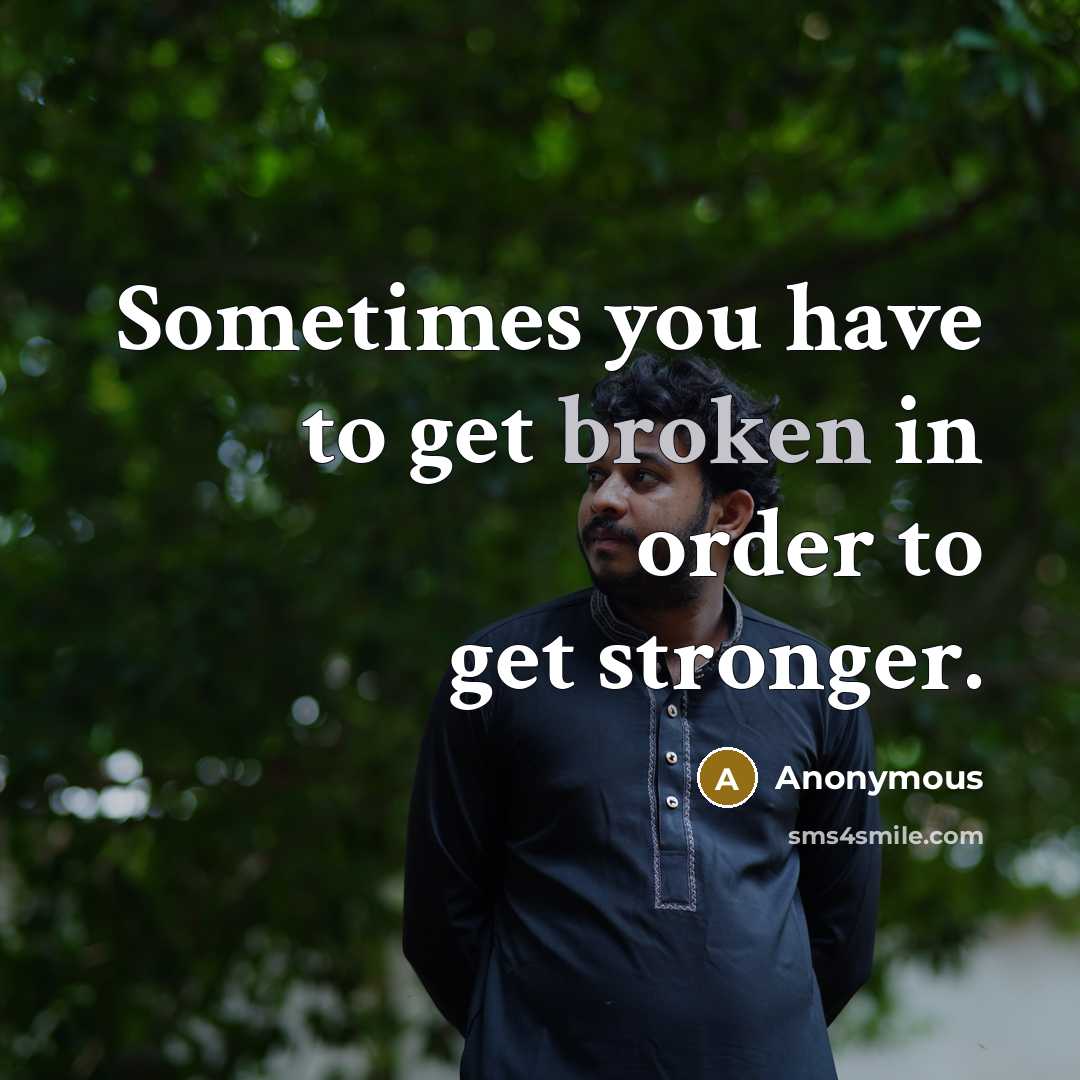 “Sometimes you have to get broken in order to get…” quote by Anonymous