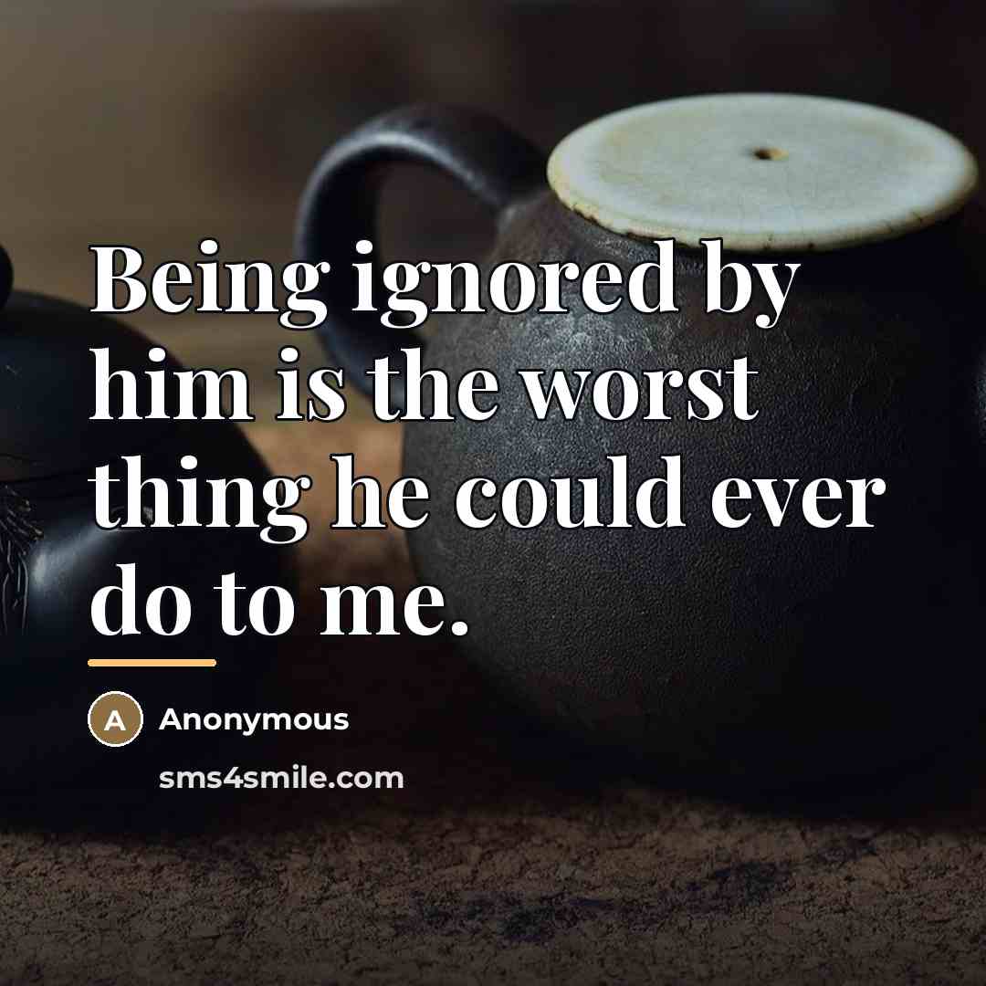 “Being ignored by him is the worst thing he could…” quote by Anonymous