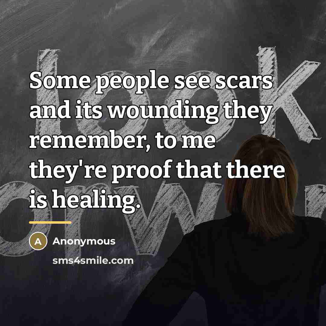 “Some people see scars and its wounding they remember, to…” quote by Anonymous