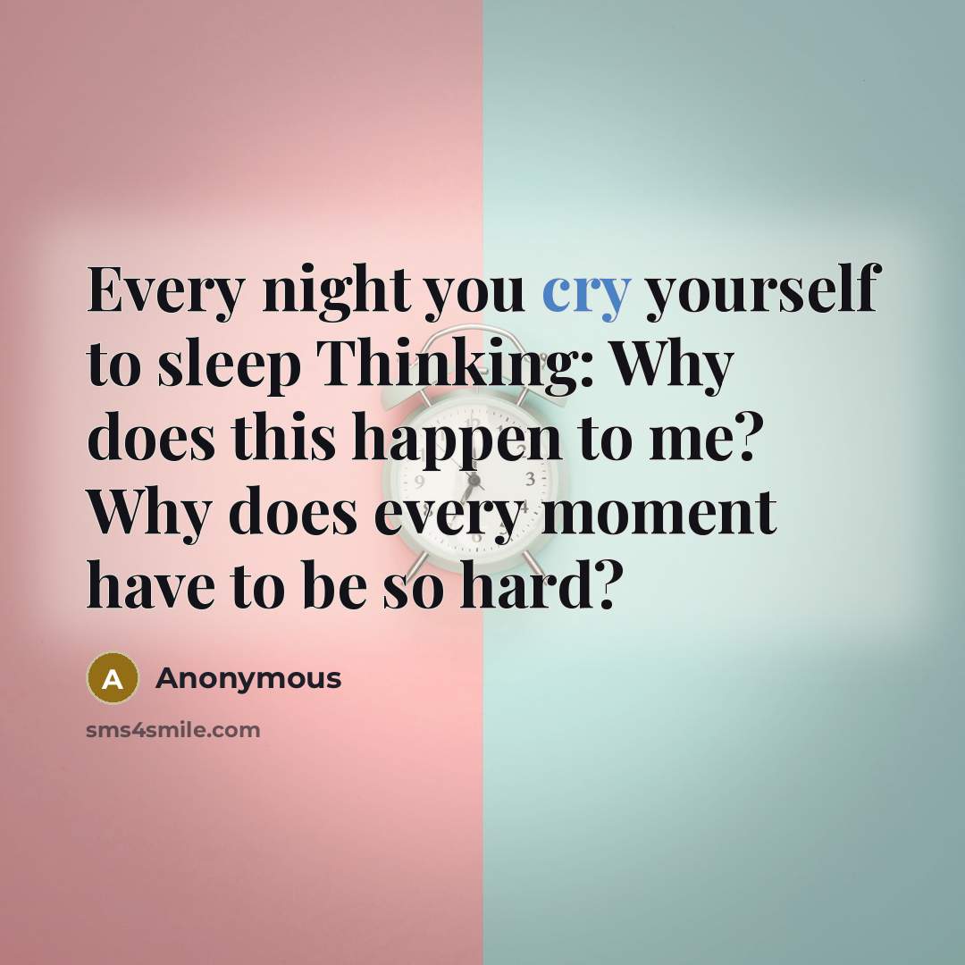 “Every night you cry yourself to sleep Thinking: Why does…” quote by Anonymous