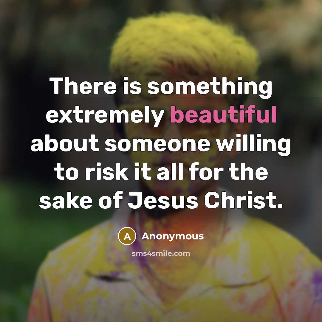 “There is something extremely beautiful about someone willing to risk it all for the sake of Jesus Christ.” quote by Anonymous