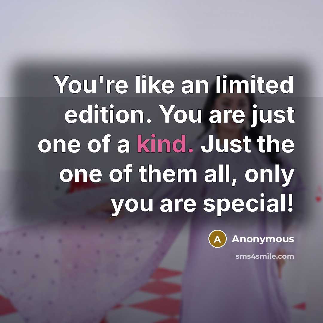 “You're like an limited edition. You are just one of…” quote by Anonymous