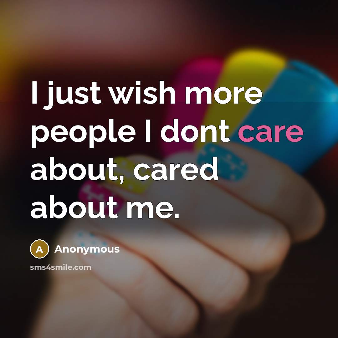 “I just wish more people I dont care about, cared about me.” quote by Anonymous