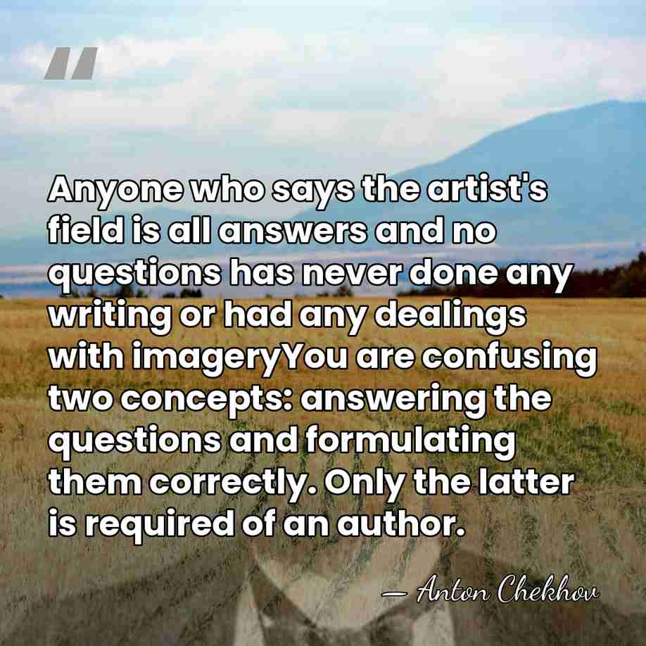 Anyone who says the artist's field is all answers and no questions&hellip; - Anton Chekhov
