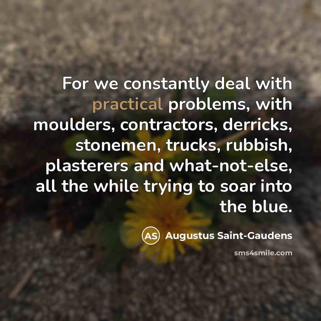 “For we constantly deal with practical problems, with moulders, contractors,…” quote by Augustus Saint-Gaudens