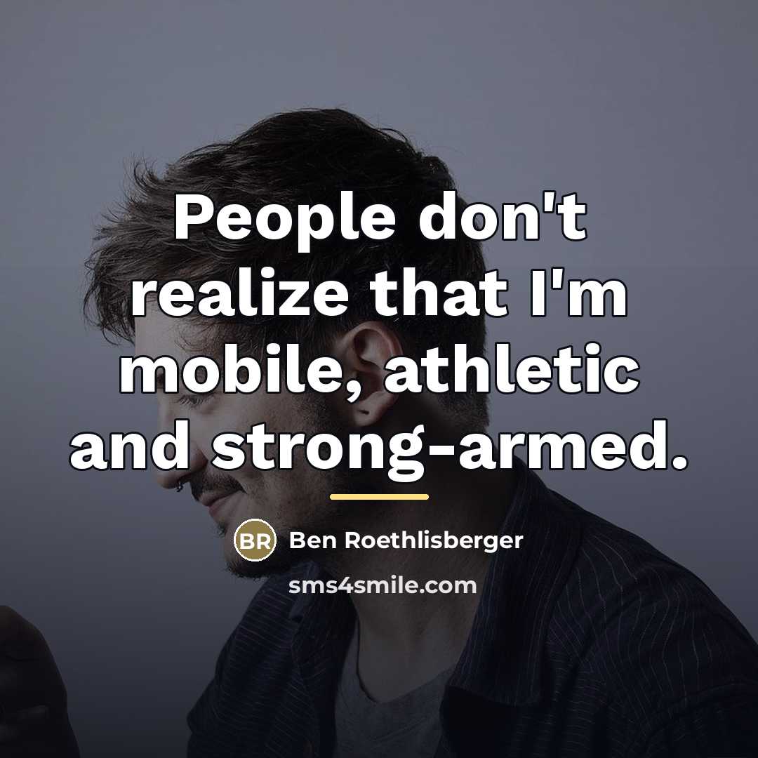 “People don't realize that I'm mobile, athletic and strong-armed.…” quote by Ben Roethlisberger