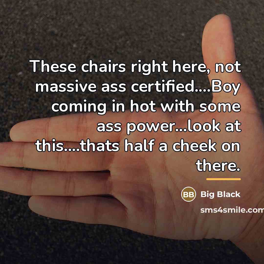 “These chairs right here, not massive ass certified....Boy coming in…” quote by Big Black