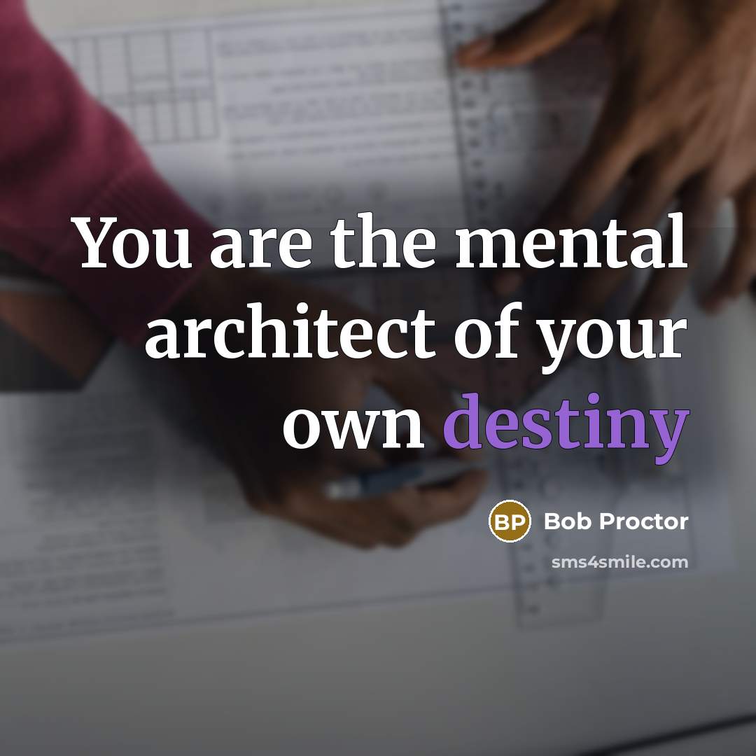 “You are the mental architect of your own destiny…” quote by Bob Proctor