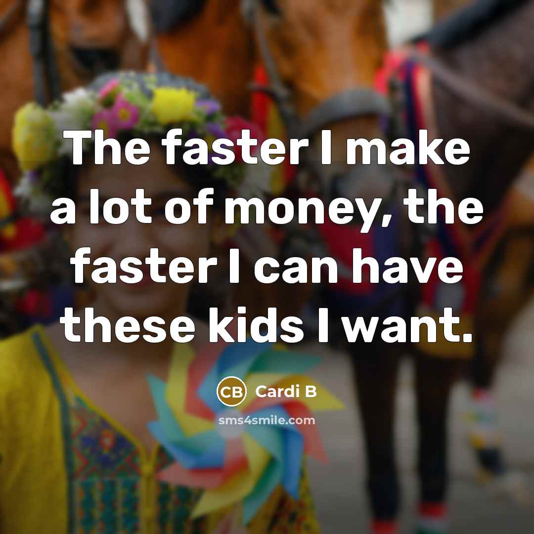 “The faster I make a lot of money, the faster I can have these kids I want.” quote by Cardi B