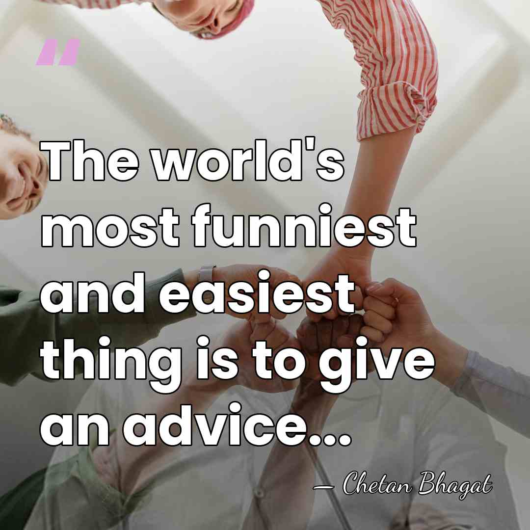The world's most funniest and easiest thing is to give an advice... - Chetan Bhagat